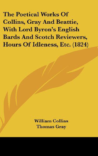 Cover for James Beattie · The Poetical Works of Collins, Gray and Beattie, with Lord Byron's English Bards and Scotch Reviewers, Hours of Idleness, Etc. (1824) (Hardcover Book) (2008)