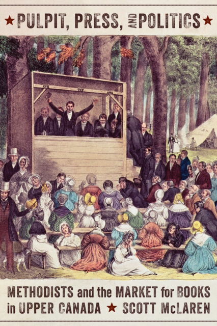 Cover for Scott McLaren · Pulpit, Press, and Politics: Methodists and the Market for Books in Upper Canada - Studies in Book and Print Culture (Hardcover Book) (2019)