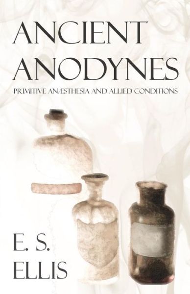 Cover for E S Ellis · Ancient Anodynes - Primitive Anaesthesia and Allied Conditions (Taschenbuch) (2012)