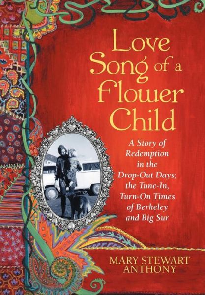 Cover for Mary Stewart Anthony · Love Song of a Flower Child: a Story of Redemption in the Drop-out Days; the Tune-in, Turn-on Times of Berkeley and Big Sur (Hardcover Book) (2012)