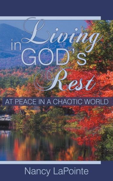 Living in God's Rest: at Peace in a Chaotic World - Nancy Lapointe - Livros - WestBow Press - 9781449781231 - 4 de janeiro de 2013