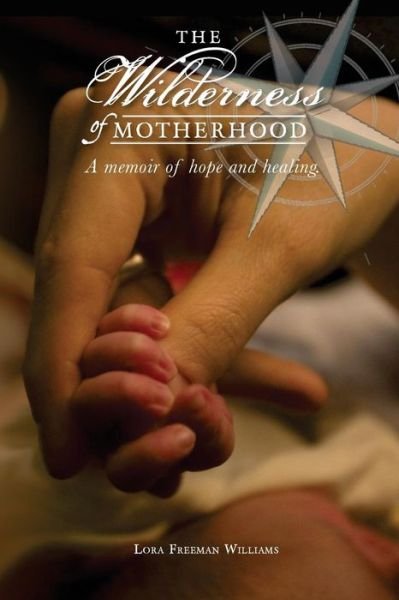 Cover for Lora Freeman Williams · The Wilderness of Motherhood: a Memoir of Hope and Healing (Pocketbok) (2014)