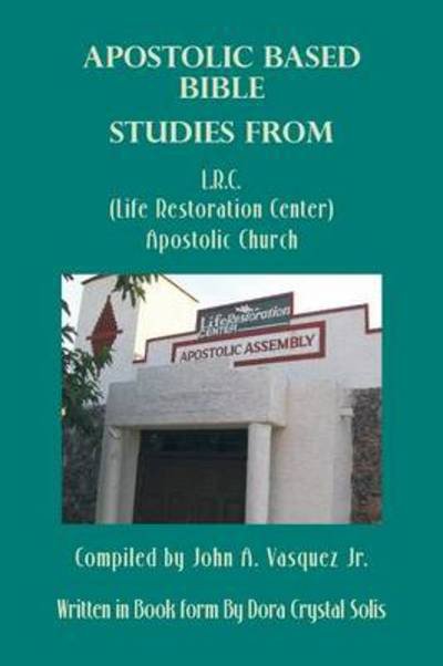 Cover for Dora Crystal Solis · Apostolic Based Bible Studies from L.r.c. (Life Restoration Center) Apostolic Church: Compiled by John A. Vasquez Jr. (Paperback Bog) (2013)