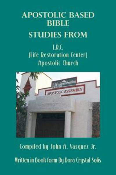 Cover for Dora Crystal Solis · Apostolic Based Bible Studies from L.r.c. (Life Restoration Center) Apostolic Church: Compiled by John A. Vasquez Jr. (Taschenbuch) (2013)