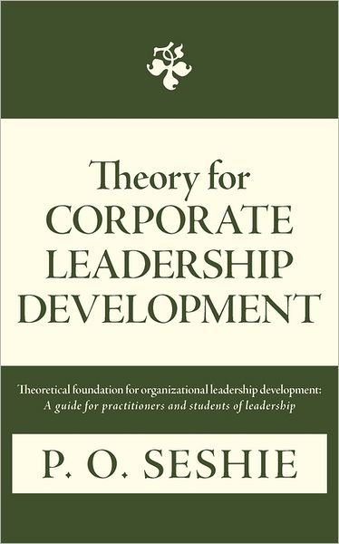 Cover for P O Seshie · Theory for Corporate Leadership Development: Theoretical Foundation for Organizational Leadership Development: a Guide for Practitioners and Students (Paperback Book) (2011)