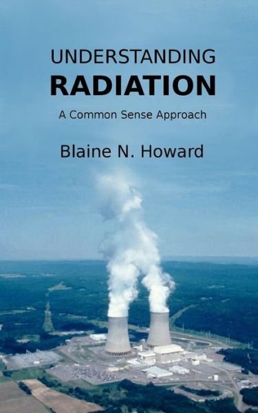 Cover for Blaine N Howard · Understanding Radiation: a Common Sense Approach (Paperback Book) (2012)