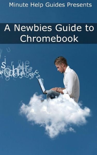Cover for Minute Help Guides · A Newbies Guide to Chromebook: a Beginners Guide to Chrome Os and Cloud Computing (Paperback Book) (2013)