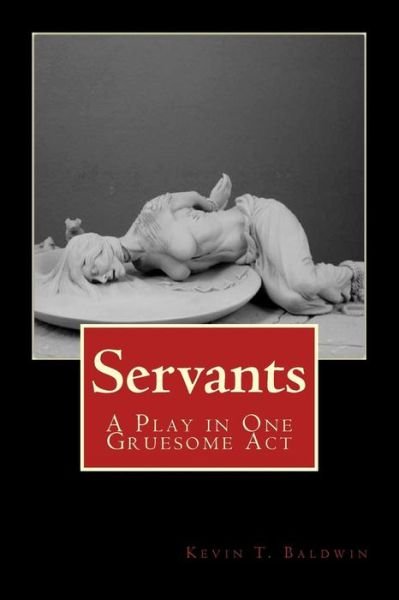Cover for Kevin T Baldwin · Servants: a Play in One Gruesome Act (Taschenbuch) (2013)