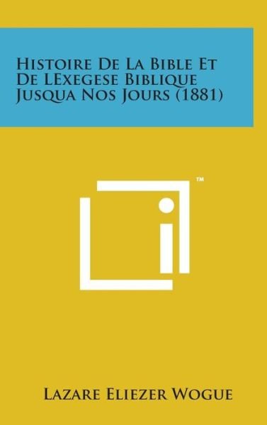 Cover for Lazare Eliezer Wogue · Histoire De La Bible et De Lexegese Biblique Jusqua Nos Jours (1881) (Gebundenes Buch) (2014)