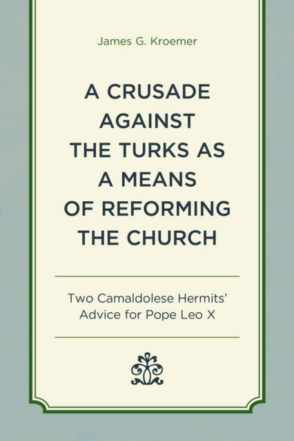 Cover for James G. Kroemer · A Crusade Against the Turks as a Means of Reforming the Church: Two Camaldolese Hermits' Advice for Pope Leo X (Hardcover Book) (2024)