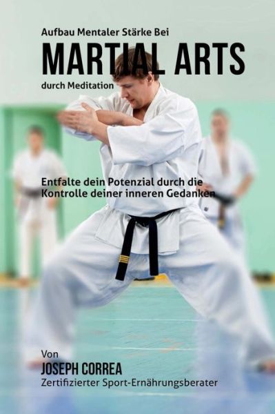 Cover for Correa (Zertifizierter Meditationslehrer · Aufbau Mentaler Starke Bei Martial Arts Durch Meditation: Entfalte Dein Potenzial Durch Die Kontrolle Deiner Inneren Gedanken (Paperback Book) (2015)