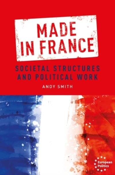 Made in France: Societal Structures and Political Work - European Politics - Andy Smith - Libros - Manchester University Press - 9781526154231 - 9 de marzo de 2021