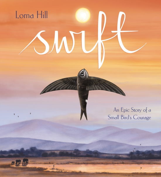 Cover for Lorna Hill · Swift: An Epic Story of a Small Bird's Courage (Hardcover Book) (2023)