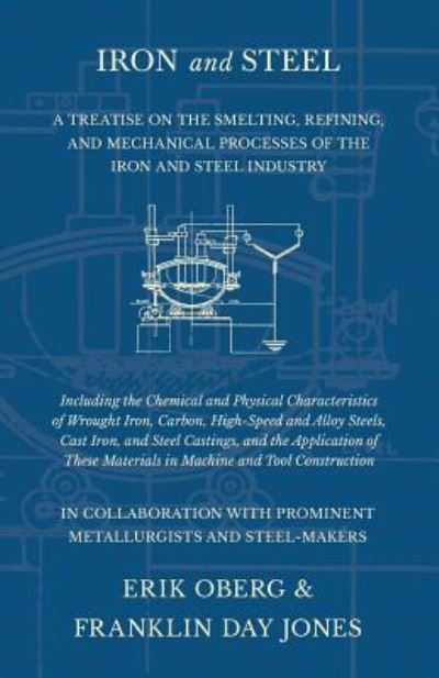 Cover for Erik Oberg · Iron and Steel - A Treatise on the Smelting, Refining, and Mechanical Processes of the Iron and Steel Industry, Including the Chemical and Physical ... Steels, Cast Iron, and Steel Castings, and Th (Taschenbuch) (2018)