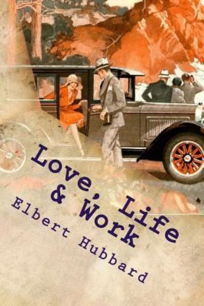 Love, Life & Work - Elbert Hubbard - Books - Createspace Independent Publishing Platf - 9781535473231 - July 24, 2016