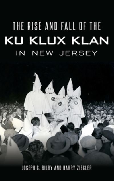 Cover for Joseph G Bilby · The Rise and Fall of the Ku Klux Klan in New Jersey (Hardcover Book) (2019)