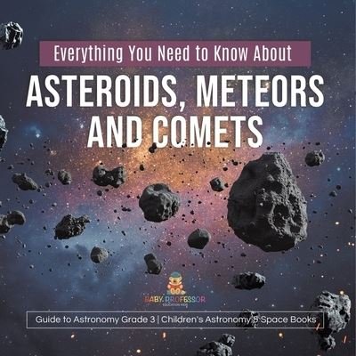 Cover for Baby Professor · Everything You Need to Know About Asteroids, Meteors and Comets Guide to Astronomy Grade 3 Children's Astronomy &amp; Space Books (Pocketbok) (2021)