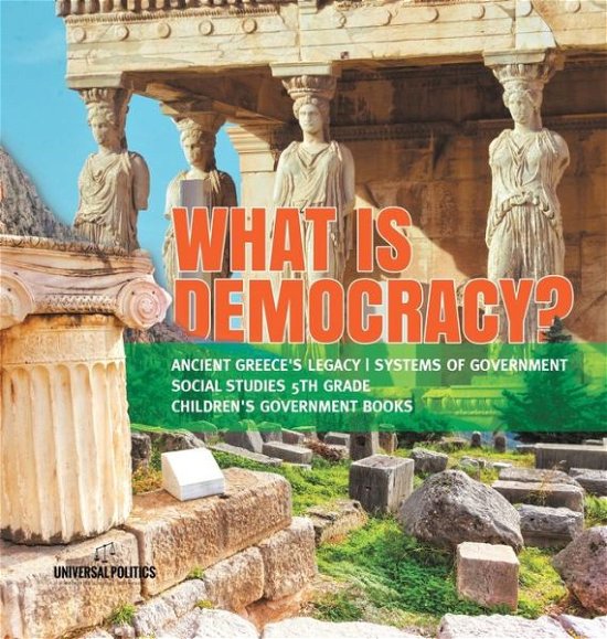 Cover for Universal Politics · What is Democracy? Ancient Greece's Legacy Systems of Government Social Studies 5th Grade Children's Government Books (Gebundenes Buch) (2019)
