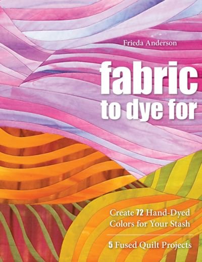 Create 72 hand-dyed colors for your stash - Frieda L. Anderson - Kirjat - C & T Pub. - 9781571208231 - maanantai 1. helmikuuta 2010