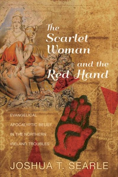 Cover for Joshua T Searle · The Scarlet Woman and the Red Hand: Evangelical Apocalyptic Belief in the Northern Ireland Troubles (Paperback Book) (2014)