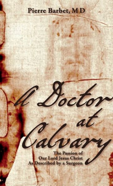 Cover for M.d. Pierre Barbet · A Doctor at Calvary: the Passion of Our Lord Jesus Christ As Described by a Surgeon (Hardcover Book) (2014)