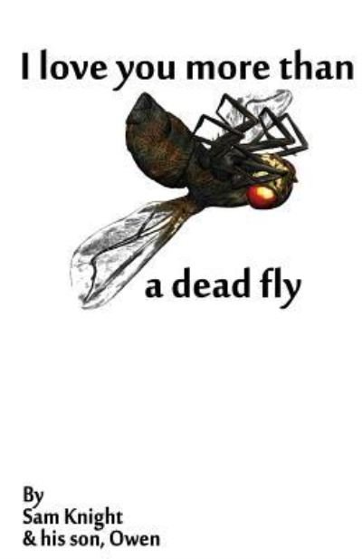 I Love You More Than a Dead Fly - Sam Knight - Books - Knight Writing Press - 9781628690231 - January 9, 2017