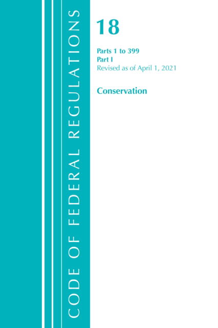 Cover for Office Of The Federal Register (U.S.) · Code of Federal Regulations, Title 18 Conservation of Power and Water Resources 1-399, Revised as of April 1, 2021: Part 1 - Code of Federal Regulations, Title 18 Conservation of Power and Water Resources (Paperback Book) (2022)