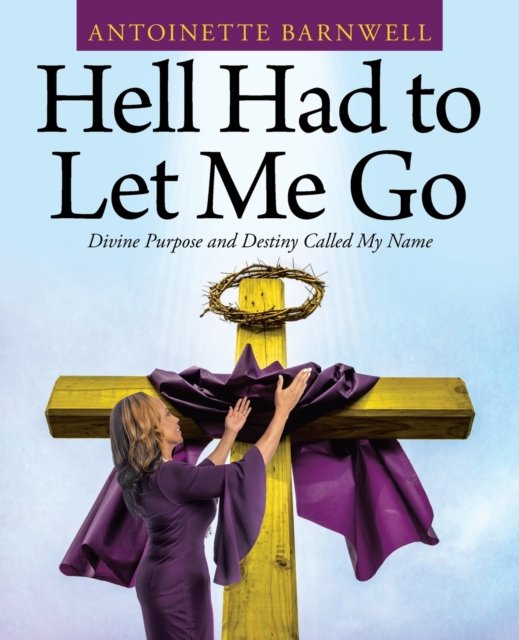 Hell Had to Let Me Go - Antoinette Barnwell - Books - Westbow Press - 9781664230231 - June 29, 2021