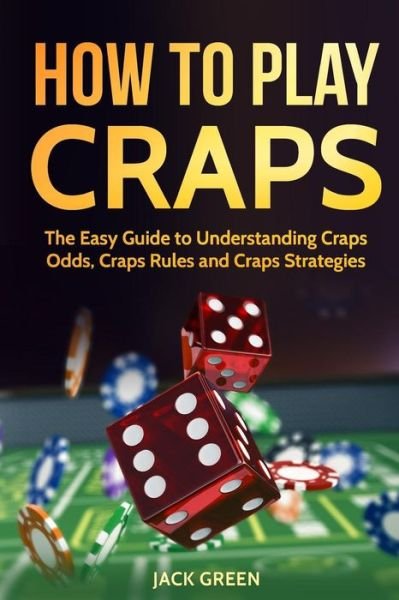 How To Play Craps - Jack Green - Boeken - CreateSpace Independent Publishing Platf - 9781725904231 - 23 augustus 2018