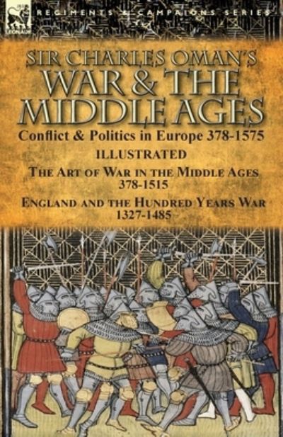 Cover for Charles Oman · Sir Charles Oman's War &amp; the Middle Ages: Conflict &amp; Politics in Europe 378-1575-The Art of War in the Middle Ages 378-1515 &amp; England and the Hundred Years War 1327-1485 (Paperback Book) (2017)