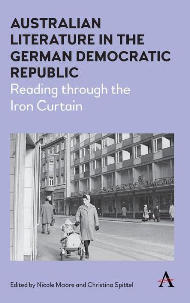 Cover for Australian Literature in the German Democratic Republic: Reading through the Iron Curtain - Anthem Studies in Australian Literature and Culture (Hardcover Book) (2016)