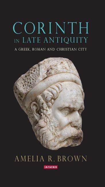 Cover for Amelia R. Brown · Corinth in Late Antiquity: A Greek, Roman and Christian City (Hardcover Book) (2018)