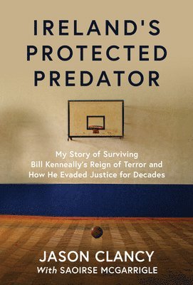 Cover for Jason Clancy · Ireland's Protected Predator: My Story of Surviving Bill Kenneally’s Reign of Terror and How He Evaded Justice for Decades (Paperback Book) (2025)