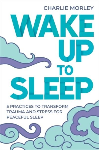 Cover for Charlie Morley · Wake Up to Sleep: 5 Powerful Practices to Transform Stress and Trauma for Peaceful Sleep and Mindful Dreams (Paperback Book) (2021)