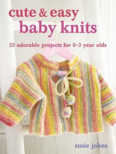 Cover for Susie Johns · Cute &amp; Easy Baby Knits: 25 Adorable Projects for Newborns to Toddlers (Paperback Book) (2023)