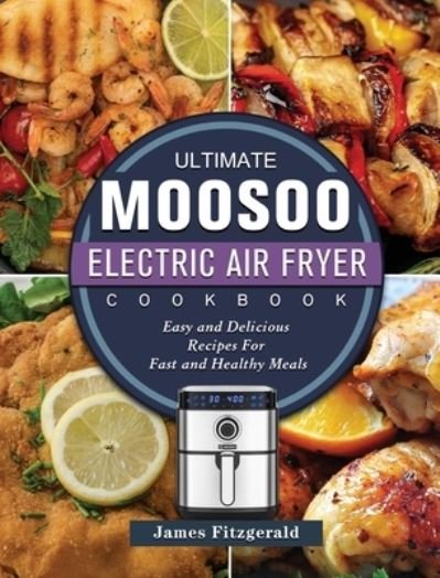 Cover for James Fitzgerald · The Ultimate MOOSOO Electric Airfryer Cookbook: Easy and Delicious Recipes For Fast and Healthy Meals (Gebundenes Buch) (2021)