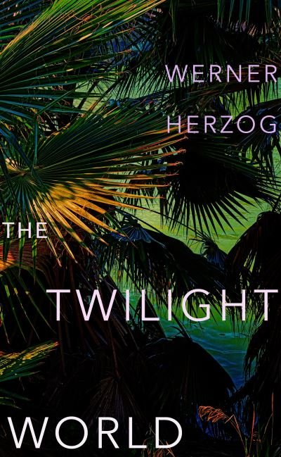 Cover for Werner Herzog · The Twilight World: Discover the first novel from the iconic filmmaker Werner Herzog (Hardcover Book) (2022)