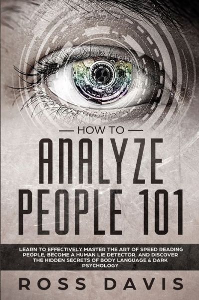 Cover for Ross Davis · How To Analyze People 101: Learn To Effectively Master The Art of Speed Reading People, Become a Human Lie Detector, and Discover The Hidden Secrets of Body Language &amp; Dark Psychology (Paperback Book) (2019)