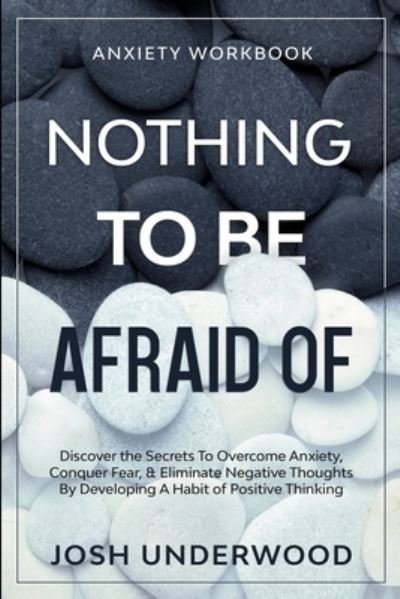 Cover for Josh Underwood · Anxiety Workbook: NOTHING TO BE AFRAID OF - Discover the Secrets To Overcome Anxiety, Conquer Fear, &amp; Eliminate Negative Thoughts By Developing A Habit of Positive Thinking (Paperback Book) (2023)