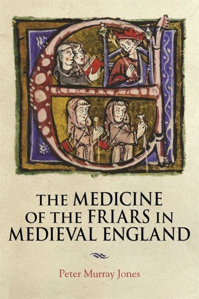 Cover for Jones, Peter Murray (Author) · The Medicine of the Friars in Medieval England - Health and Healing in the Middle Ages (Hardcover Book) (2024)