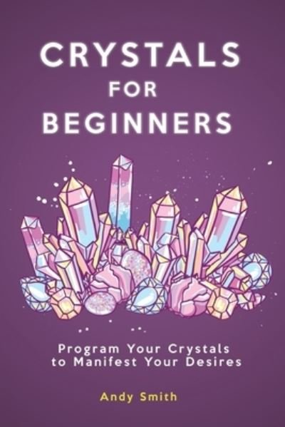 Cover for Andy Smith · Crystals for Beginners: Program Your Crystals to Manifest Your Desires (Paperback Book) (2021)