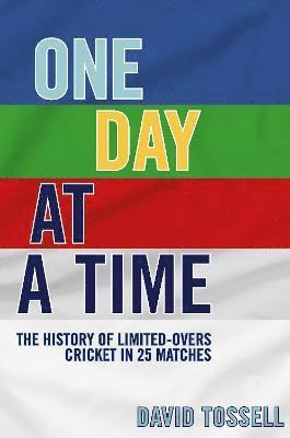 One Day at a Time: The History of Limited-Overs Cricket in 25 Matches - David Tossell - Kirjat - Trinorth Ltd - 9781915237231 - maanantai 17. huhtikuuta 2023