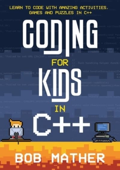 Coding for Kids in C++: Learn to Code with Amazing Activities, Games and Puzzles in C++ - Bob Mather - Livros - Abiprod Pty Ltd - 9781922659231 - 6 de dezembro de 2021