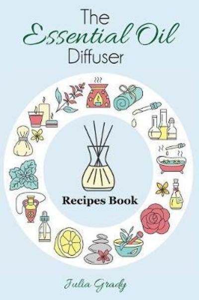 Cover for Julia Grady · The Essential Oil Diffuser Recipes Book: Over 200 Diffuser Recipes for Health, Mood, and Home - Essential Oil Reference (Paperback Book) (2017)
