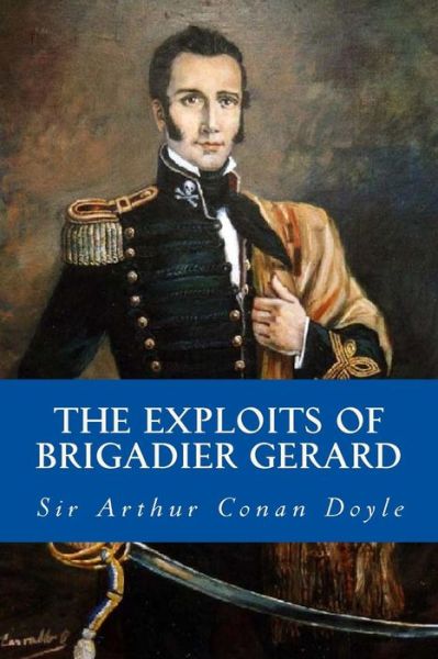 The Exploits of Brigadier Gerard - Sir Arthur Conan Doyle - Boeken - Createspace Independent Publishing Platf - 9781973772231 - 20 juli 2017