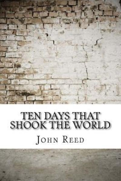 Ten Days That Shook the World - John Reed - Bücher - Createspace Independent Publishing Platf - 9781975637231 - 23. August 2017