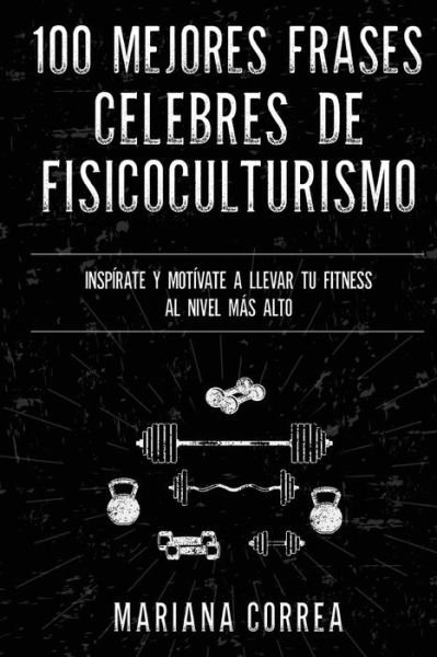 Cover for Mariana Correa · 100 MEJORES FRASES CELEBRES De ENTRENAMIENTO, EJERCICIO Y FISICOCULTURISMO (Pocketbok) (2017)