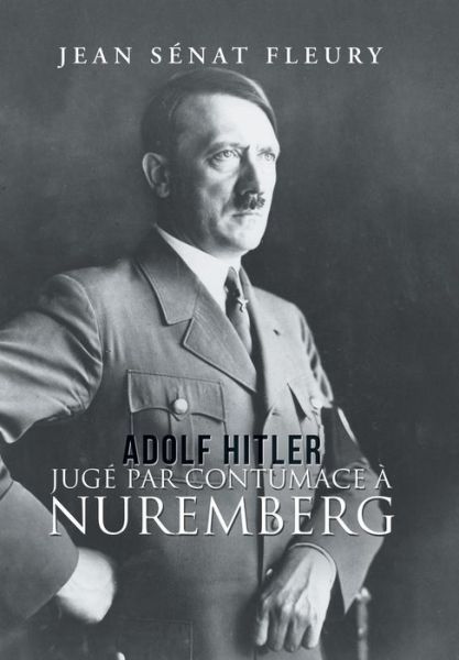 Cover for Jean Senat Fleury · Adolf Hitler: Juge Par Contumace A Nuremberg (Hardcover Book) (2018)