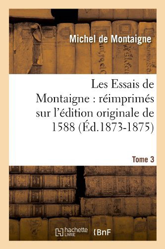 Les Essais De Montaigne: Reimprimes Sur L'edition Originale De 1588. Tome 3 (Ed.1873-1875) (French Edition) - Michel De Montaigne - Bücher - HACHETTE LIVRE-BNF - 9782012694231 - 1. Juni 2012