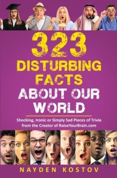 Cover for Nayden Kostov · 323 Disturbing Facts about Our World: Shocking, Ironic or Simply Sad Pieces of Trivia from the Creator of RaiseYourBrain.com - Trivia and Quizzes (Paperback Book) (2020)